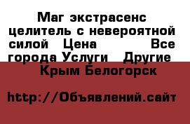 Маг,экстрасенс,целитель с невероятной силой › Цена ­ 1 000 - Все города Услуги » Другие   . Крым,Белогорск